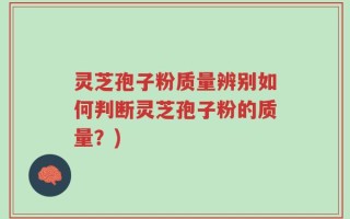 灵芝孢子粉质量辨别如何判断灵芝孢子粉的质量？)