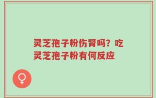 灵芝孢子粉伤肾吗？吃灵芝孢子粉有何反应