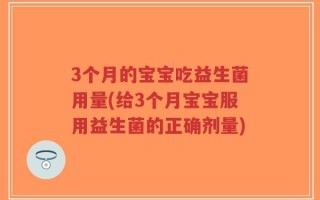 3个月的宝宝吃益生菌用量(给3个月宝宝服用益生菌的正确剂量)
