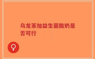 乌龙茶加益生菌酸奶是否可行