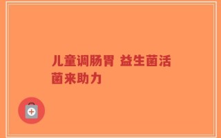 儿童调肠胃 益生菌活菌来助力