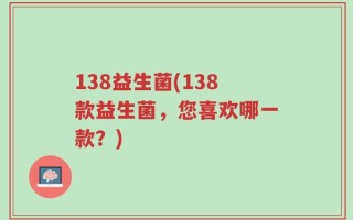 138益生菌(138款益生菌，您喜欢哪一款？)