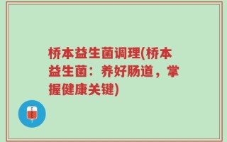 桥本益生菌调理(桥本益生菌：养好肠道，掌握健康关键)
