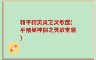 和平精英灵芝灵敏度(平精英神探之灵敏觉醒)