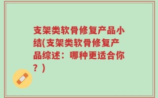 支架类软骨修复产品小结(支架类软骨修复产品综述：哪种更适合你？)