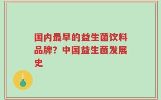 国内最早的益生菌饮料品牌？中国益生菌发展史