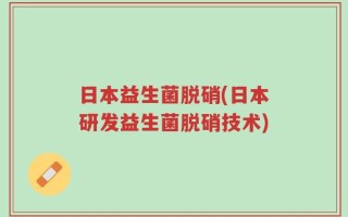 日本益生菌脱硝(日本研发益生菌脱硝技术)