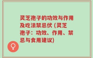 灵芝孢子的功效与作用及吃法禁忌伏 (灵芝孢子：功效、作用、禁忌与食用建议)
