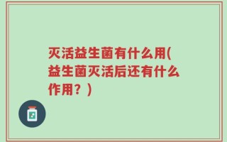 灭活益生菌有什么用(益生菌灭活后还有什么作用？)
