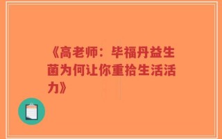 《高老师：毕福丹益生菌为何让你重拾生活活力》