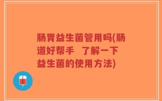 肠胃益生菌管用吗(肠道好帮手  了解一下益生菌的使用方法)
