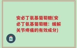 安必丁氨基葡萄糖(安必丁氨基葡萄糖：缓解关节疼痛的有效成分)
