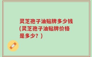 灵芝孢子油贴牌多少钱(灵芝孢子油贴牌价格是多少？)