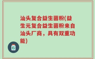 汕头复合益生菌粉(益生元复合益生菌粉来自汕头厂商，具有双重功能)