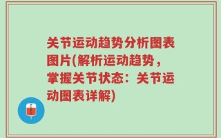 关节运动趋势分析图表图片(解析运动趋势，掌握关节状态：关节运动图表详解)