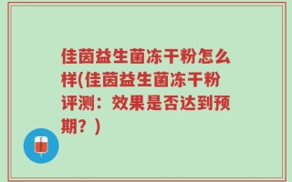 佳茵益生菌冻干粉怎么样(佳茵益生菌冻干粉评测：效果是否达到预期？)