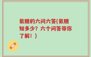 氨糖的六问六答(氨糖知多少？六个问答带你了解！)