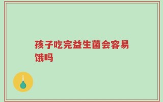 孩子吃完益生菌会容易饿吗