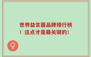 世界益生菌品牌排行榜！这点才是最关键的！