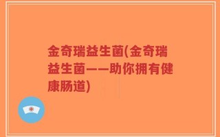 金奇瑞益生菌(金奇瑞益生菌——助你拥有健康肠道)