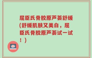 屈臣氏骨胶原芦荟舒缓(舒缓肌肤又美白，屈臣氏骨胶原芦荟试一试！)