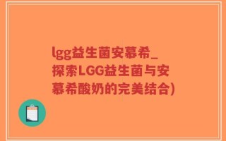 lgg益生菌安慕希_探索LGG益生菌与安慕希酸奶的完美结合)
