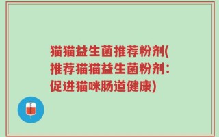 猫猫益生菌推荐粉剂(推荐猫猫益生菌粉剂：促进猫咪肠道健康)