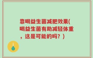靠喝益生菌减肥效果(喝益生菌有助减轻体重，这是可能的吗？)
