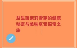 益生菌茉莉雪芽的健康秘密与美味享受探索之旅
