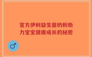 官方伊利益生菌奶粉助力宝宝健康成长的秘密