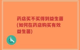 药店买不买得到益生菌(如何在药店购买有效益生菌)
