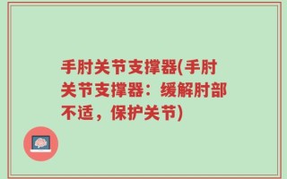 手肘关节支撑器(手肘关节支撑器：缓解肘部不适，保护关节)