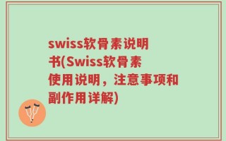 swiss软骨素说明书(Swiss软骨素使用说明，注意事项和副作用详解)