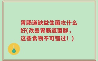 胃肠道缺益生菌吃什么好(改善胃肠道菌群，这些食物不可错过！)