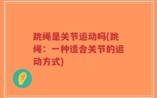 跳绳是关节运动吗(跳绳：一种适合关节的运动方式)