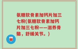 氨糖软骨素加钙片加三七粉(氨糖软骨素加钙片加三七粉——滋养骨骼，舒缓关节。)