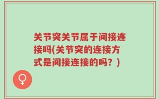 关节突关节属于间接连接吗(关节突的连接方式是间接连接的吗？)