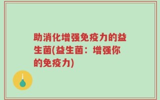 助消化增强免疫力的益生菌(益生菌：增强你的免疫力)