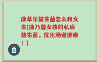 康萃乐益生菌怎么和女生(康乃馨女孩的私房益生菌，优化肠道健康！)