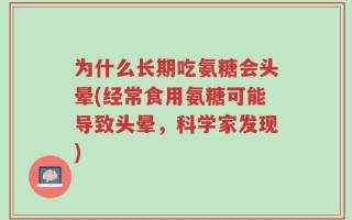 为什么长期吃氨糖会头晕(经常食用氨糖可能导致头晕，科学家发现)