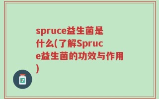 spruce益生菌是什么(了解Spruce益生菌的功效与作用)