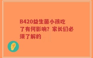 B420益生菌小孩吃了有何影响？家长们必须了解的