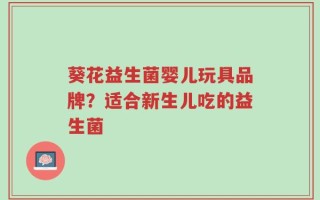 葵花益生菌婴儿玩具品牌？适合新生儿吃的益生菌