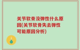 关节软骨没弹性什么原因(关节软骨失去弹性可能原因分析)