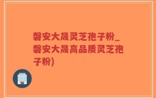 磐安大晟灵芝孢子粉_磐安大晟高品质灵芝孢子粉)