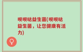 呗呗哒益生菌(呗呗哒益生菌，让您健康有活力)
