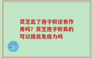 灵芝出了孢子粉还有作用吗？灵芝孢子粉真的可以提高免疫力吗