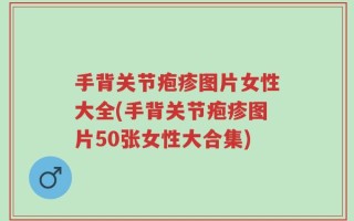 手背关节疱疹图片女性大全(手背关节疱疹图片50张女性大合集)