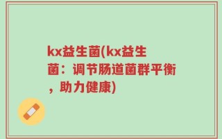 kx益生菌(kx益生菌：调节肠道菌群平衡，助力健康)