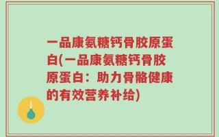 一品康氨糖钙骨胶原蛋白(一品康氨糖钙骨胶原蛋白：助力骨骼健康的有效营养补给)